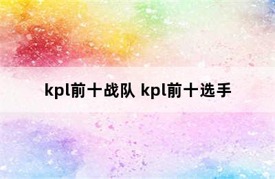 kpl前十战队 kpl前十选手